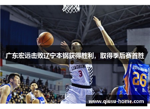 广东宏远击败辽宁本钢获得胜利，取得季后赛首胜