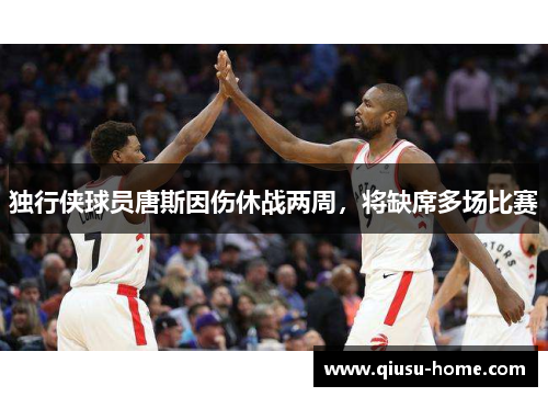 独行侠球员唐斯因伤休战两周，将缺席多场比赛
