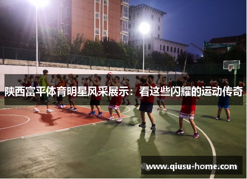 陕西富平体育明星风采展示：看这些闪耀的运动传奇