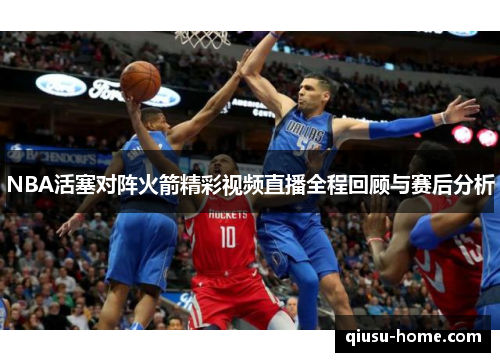 NBA活塞对阵火箭精彩视频直播全程回顾与赛后分析