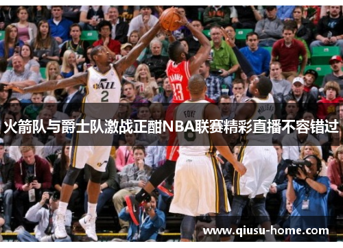 火箭队与爵士队激战正酣NBA联赛精彩直播不容错过